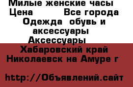 Милые женские часы › Цена ­ 650 - Все города Одежда, обувь и аксессуары » Аксессуары   . Хабаровский край,Николаевск-на-Амуре г.